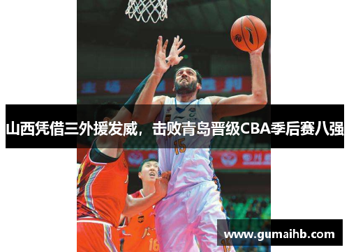 山西凭借三外援发威，击败青岛晋级CBA季后赛八强