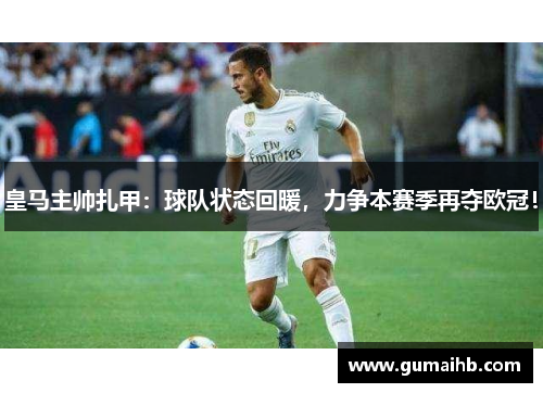 皇马主帅扎甲：球队状态回暖，力争本赛季再夺欧冠！