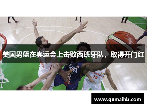 美国男篮在奥运会上击败西班牙队，取得开门红