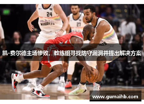 凯-费尔德主场惨败，教练组寻找防守漏洞并提出解决方案