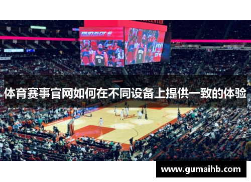 体育赛事官网如何在不同设备上提供一致的体验