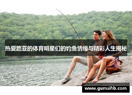 热爱路亚的体育明星们的钓鱼情缘与精彩人生揭秘
