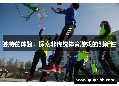 独特的体验：探索非传统体育游戏的创新性