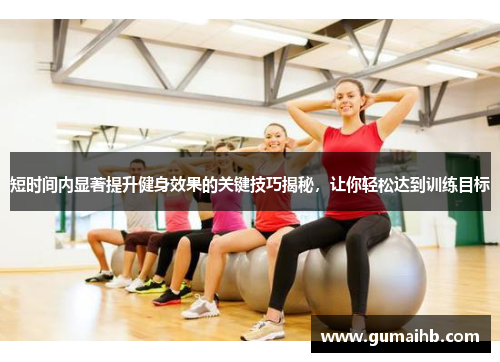 短时间内显著提升健身效果的关键技巧揭秘，让你轻松达到训练目标