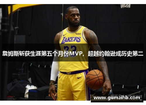 詹姆斯斩获生涯第五个月份MVP，超越约翰逊成历史第二