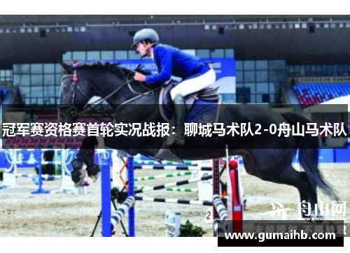 冠军赛资格赛首轮实况战报：聊城马术队2-0舟山马术队