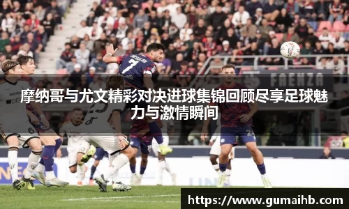 摩纳哥与尤文精彩对决进球集锦回顾尽享足球魅力与激情瞬间