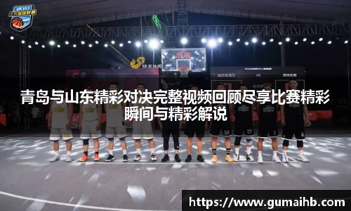 青岛与山东精彩对决完整视频回顾尽享比赛精彩瞬间与精彩解说