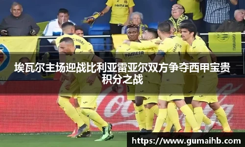 埃瓦尔主场迎战比利亚雷亚尔双方争夺西甲宝贵积分之战