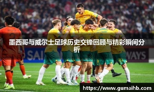 墨西哥与威尔士足球历史交锋回顾与精彩瞬间分析